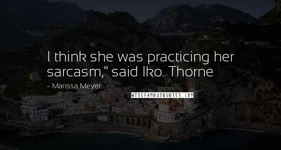 Marissa Meyer Quotes: I think she was practicing her sarcasm," said Iko. Thorne