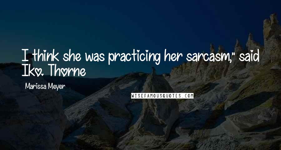 Marissa Meyer Quotes: I think she was practicing her sarcasm," said Iko. Thorne