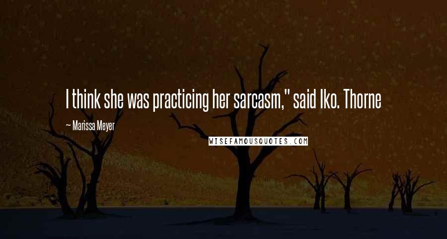 Marissa Meyer Quotes: I think she was practicing her sarcasm," said Iko. Thorne