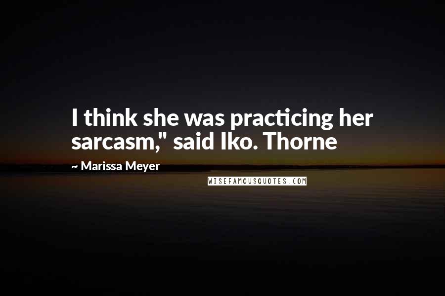 Marissa Meyer Quotes: I think she was practicing her sarcasm," said Iko. Thorne