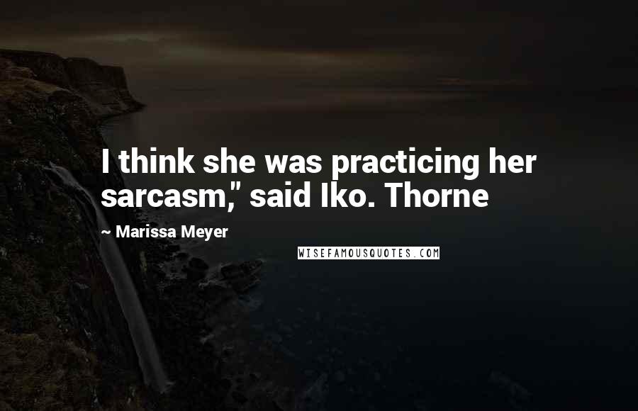 Marissa Meyer Quotes: I think she was practicing her sarcasm," said Iko. Thorne