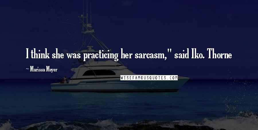 Marissa Meyer Quotes: I think she was practicing her sarcasm," said Iko. Thorne