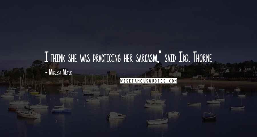 Marissa Meyer Quotes: I think she was practicing her sarcasm," said Iko. Thorne