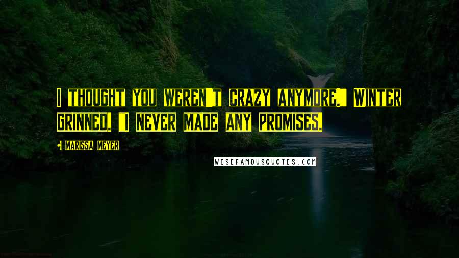 Marissa Meyer Quotes: I thought you weren't crazy anymore." Winter grinned. "I never made any promises.