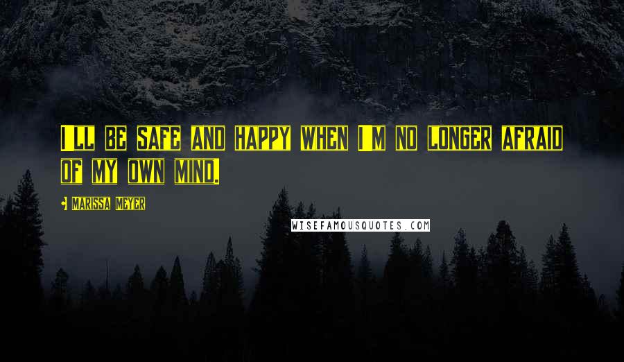 Marissa Meyer Quotes: I'll be safe and happy when I'm no longer afraid of my own mind.