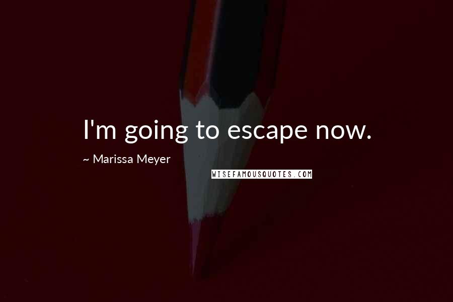 Marissa Meyer Quotes: I'm going to escape now.