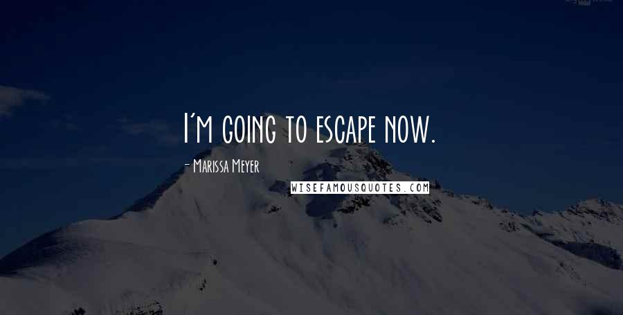 Marissa Meyer Quotes: I'm going to escape now.