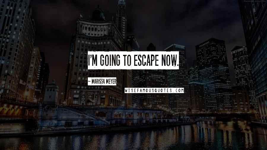 Marissa Meyer Quotes: I'm going to escape now.