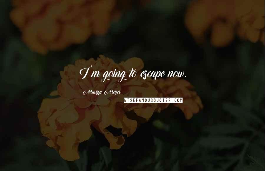 Marissa Meyer Quotes: I'm going to escape now.