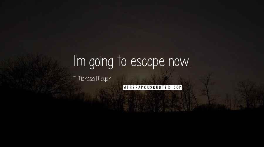 Marissa Meyer Quotes: I'm going to escape now.