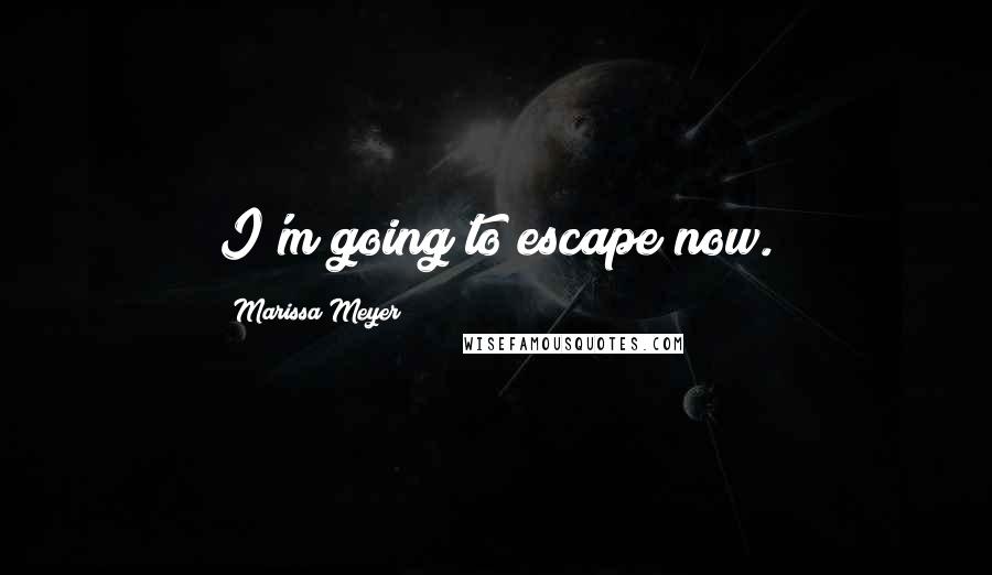 Marissa Meyer Quotes: I'm going to escape now.