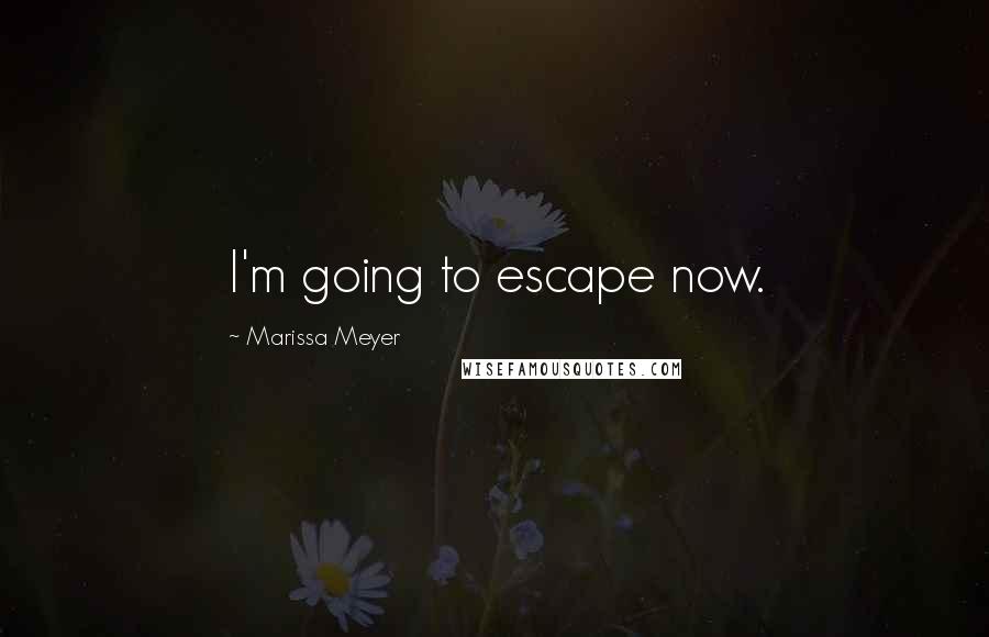 Marissa Meyer Quotes: I'm going to escape now.