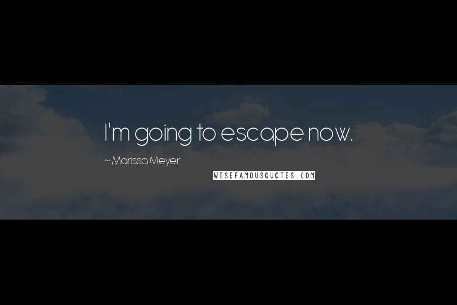 Marissa Meyer Quotes: I'm going to escape now.