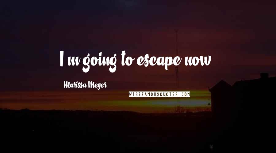 Marissa Meyer Quotes: I'm going to escape now.