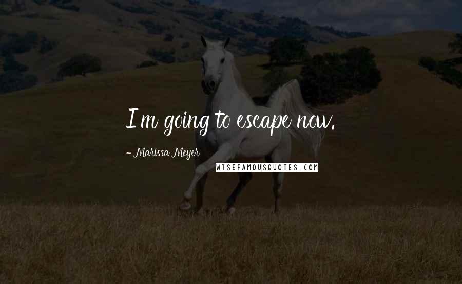 Marissa Meyer Quotes: I'm going to escape now.