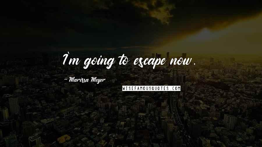 Marissa Meyer Quotes: I'm going to escape now.