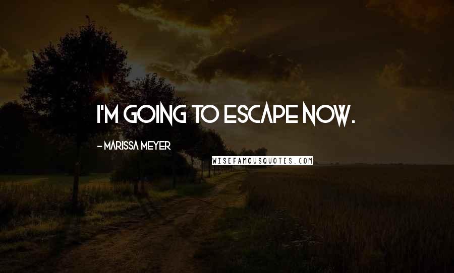 Marissa Meyer Quotes: I'm going to escape now.