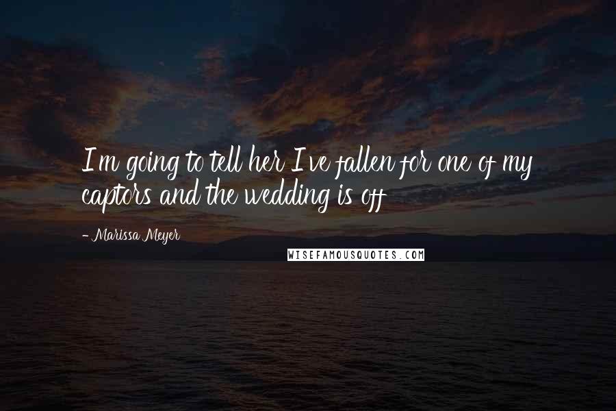 Marissa Meyer Quotes: I'm going to tell her I've fallen for one of my captors and the wedding is off