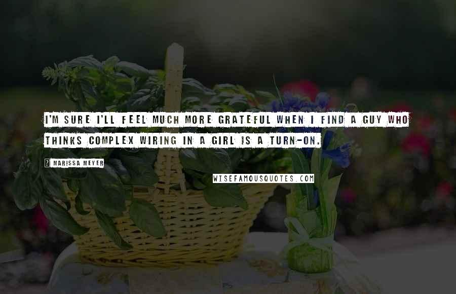 Marissa Meyer Quotes: I'm sure I'll feel much more grateful when I find a guy who thinks complex wiring in a girl is a turn-on.