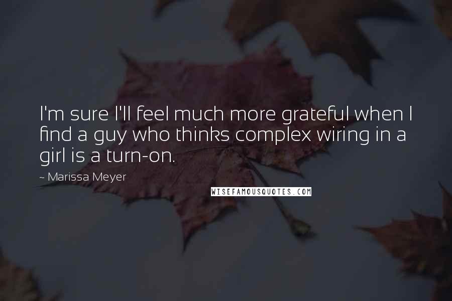 Marissa Meyer Quotes: I'm sure I'll feel much more grateful when I find a guy who thinks complex wiring in a girl is a turn-on.