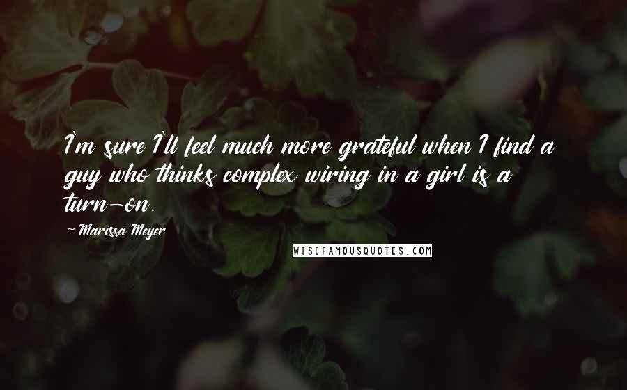 Marissa Meyer Quotes: I'm sure I'll feel much more grateful when I find a guy who thinks complex wiring in a girl is a turn-on.