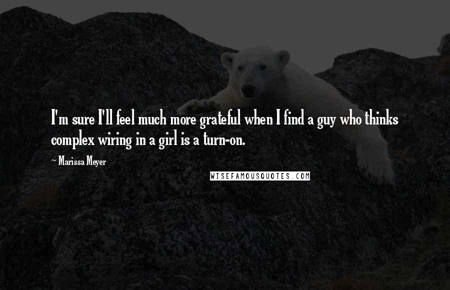 Marissa Meyer Quotes: I'm sure I'll feel much more grateful when I find a guy who thinks complex wiring in a girl is a turn-on.