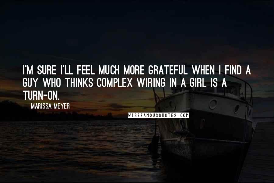 Marissa Meyer Quotes: I'm sure I'll feel much more grateful when I find a guy who thinks complex wiring in a girl is a turn-on.
