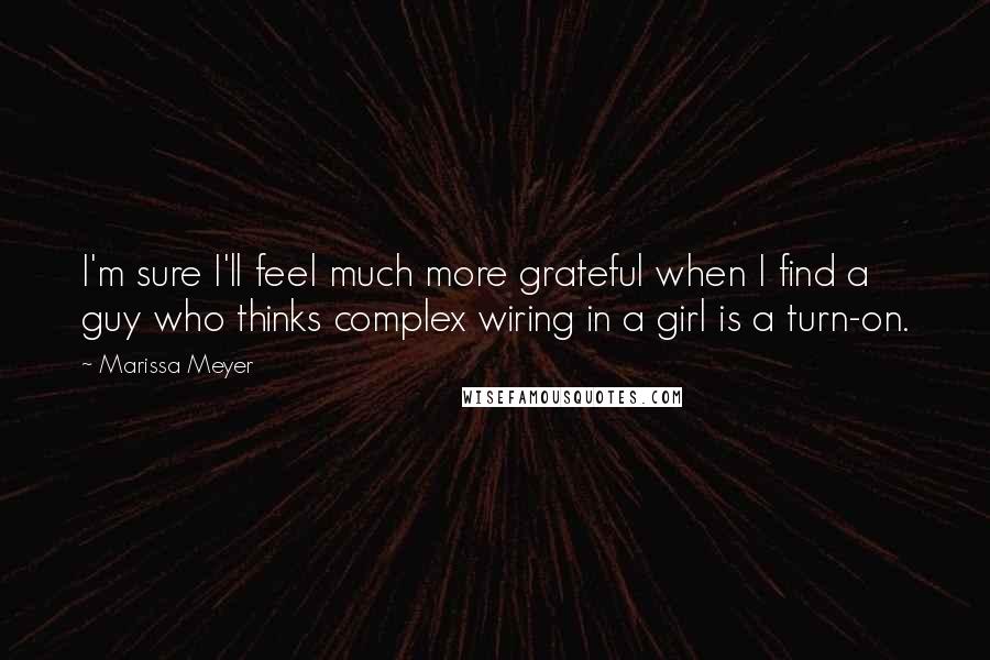 Marissa Meyer Quotes: I'm sure I'll feel much more grateful when I find a guy who thinks complex wiring in a girl is a turn-on.