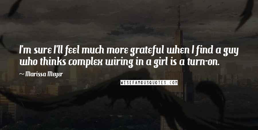 Marissa Meyer Quotes: I'm sure I'll feel much more grateful when I find a guy who thinks complex wiring in a girl is a turn-on.