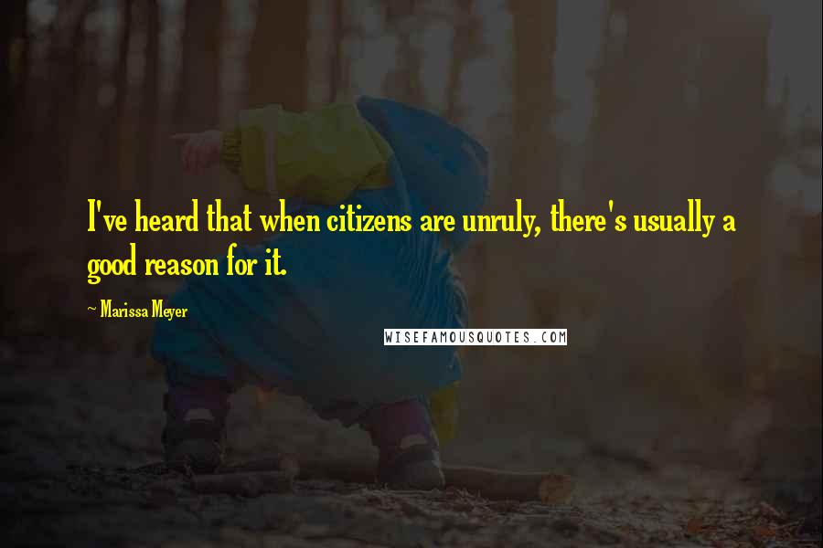 Marissa Meyer Quotes: I've heard that when citizens are unruly, there's usually a good reason for it.