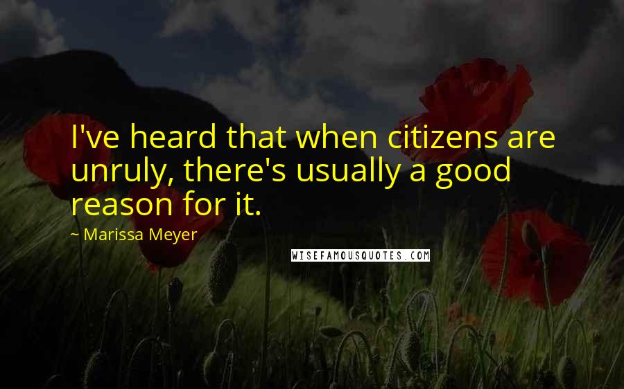 Marissa Meyer Quotes: I've heard that when citizens are unruly, there's usually a good reason for it.