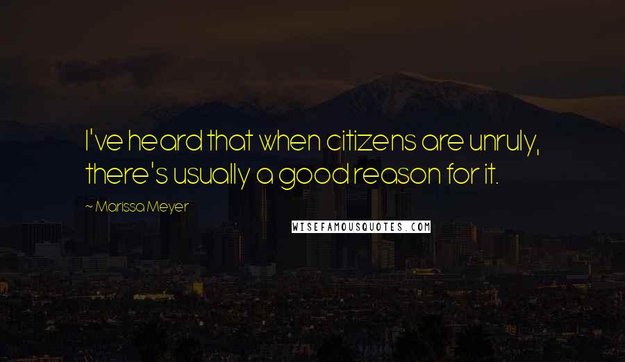 Marissa Meyer Quotes: I've heard that when citizens are unruly, there's usually a good reason for it.