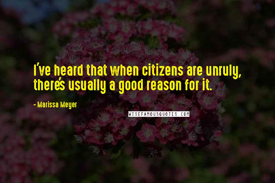 Marissa Meyer Quotes: I've heard that when citizens are unruly, there's usually a good reason for it.