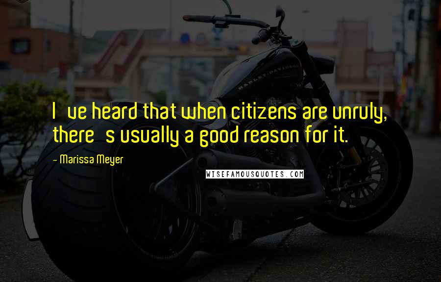 Marissa Meyer Quotes: I've heard that when citizens are unruly, there's usually a good reason for it.