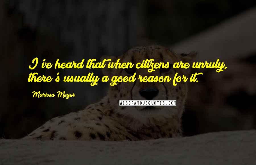 Marissa Meyer Quotes: I've heard that when citizens are unruly, there's usually a good reason for it.