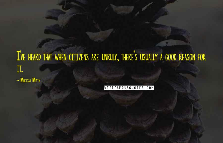 Marissa Meyer Quotes: I've heard that when citizens are unruly, there's usually a good reason for it.