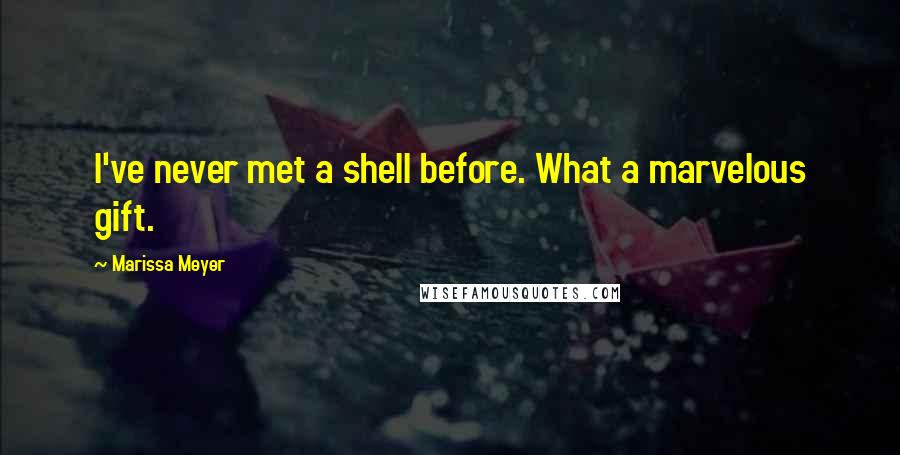 Marissa Meyer Quotes: I've never met a shell before. What a marvelous gift.