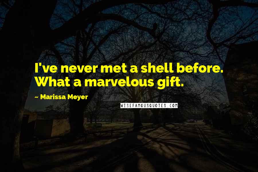 Marissa Meyer Quotes: I've never met a shell before. What a marvelous gift.