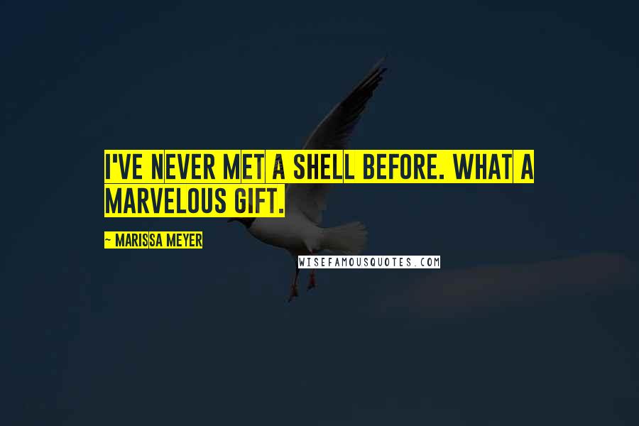 Marissa Meyer Quotes: I've never met a shell before. What a marvelous gift.