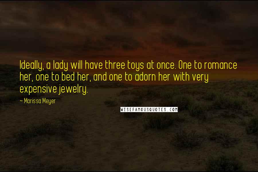 Marissa Meyer Quotes: Ideally, a lady will have three toys at once. One to romance her, one to bed her, and one to adorn her with very expensive jewelry.