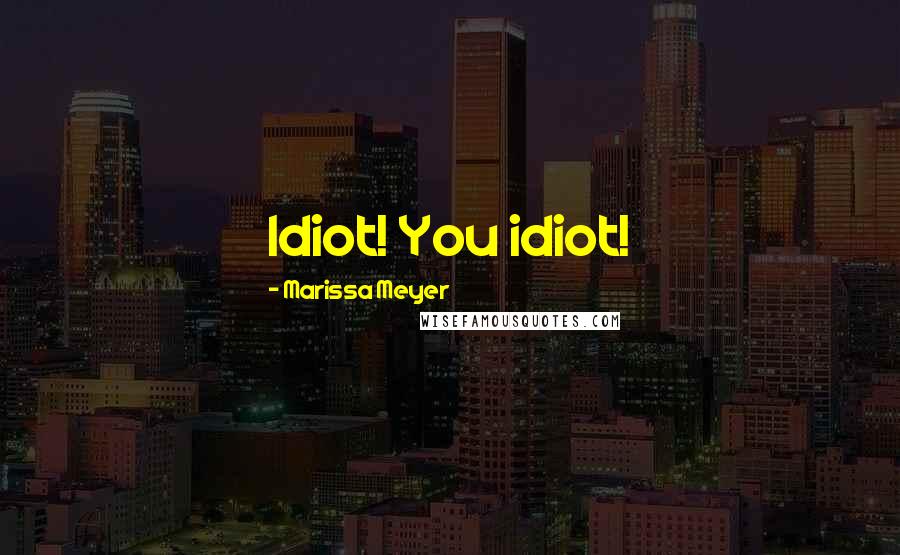 Marissa Meyer Quotes: Idiot! You idiot!