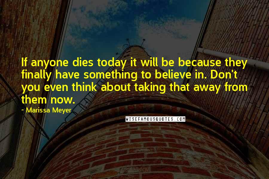 Marissa Meyer Quotes: If anyone dies today it will be because they finally have something to believe in. Don't you even think about taking that away from them now.