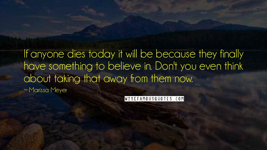 Marissa Meyer Quotes: If anyone dies today it will be because they finally have something to believe in. Don't you even think about taking that away from them now.
