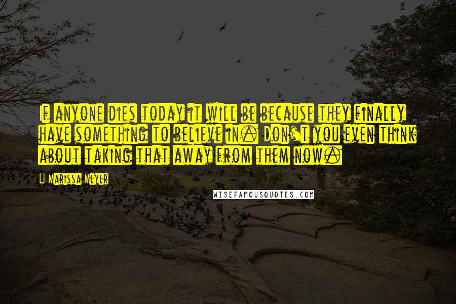 Marissa Meyer Quotes: If anyone dies today it will be because they finally have something to believe in. Don't you even think about taking that away from them now.