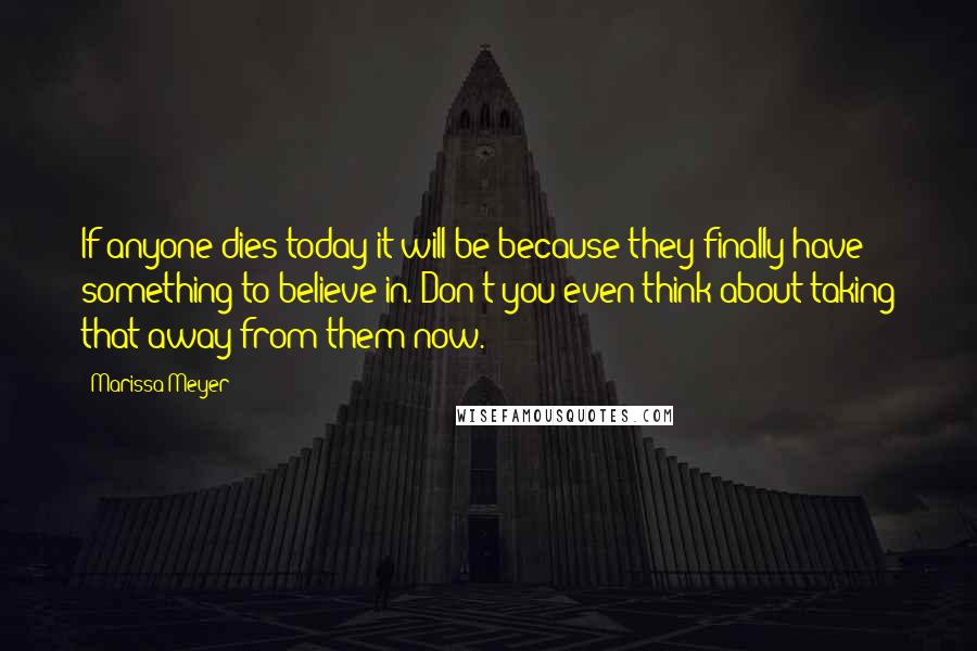 Marissa Meyer Quotes: If anyone dies today it will be because they finally have something to believe in. Don't you even think about taking that away from them now.