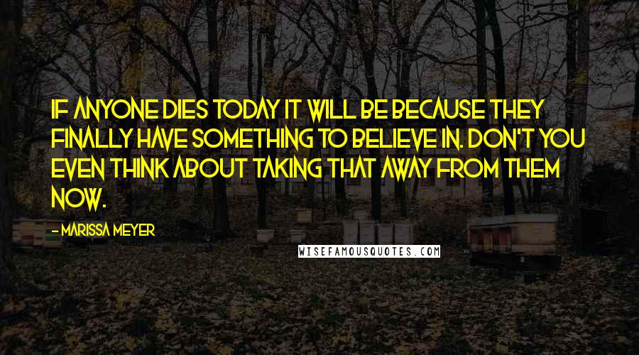 Marissa Meyer Quotes: If anyone dies today it will be because they finally have something to believe in. Don't you even think about taking that away from them now.