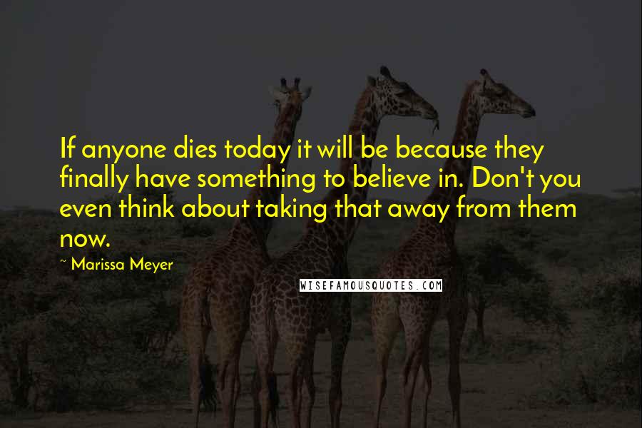 Marissa Meyer Quotes: If anyone dies today it will be because they finally have something to believe in. Don't you even think about taking that away from them now.