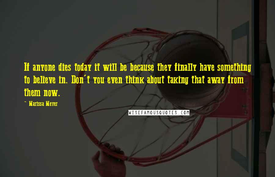 Marissa Meyer Quotes: If anyone dies today it will be because they finally have something to believe in. Don't you even think about taking that away from them now.