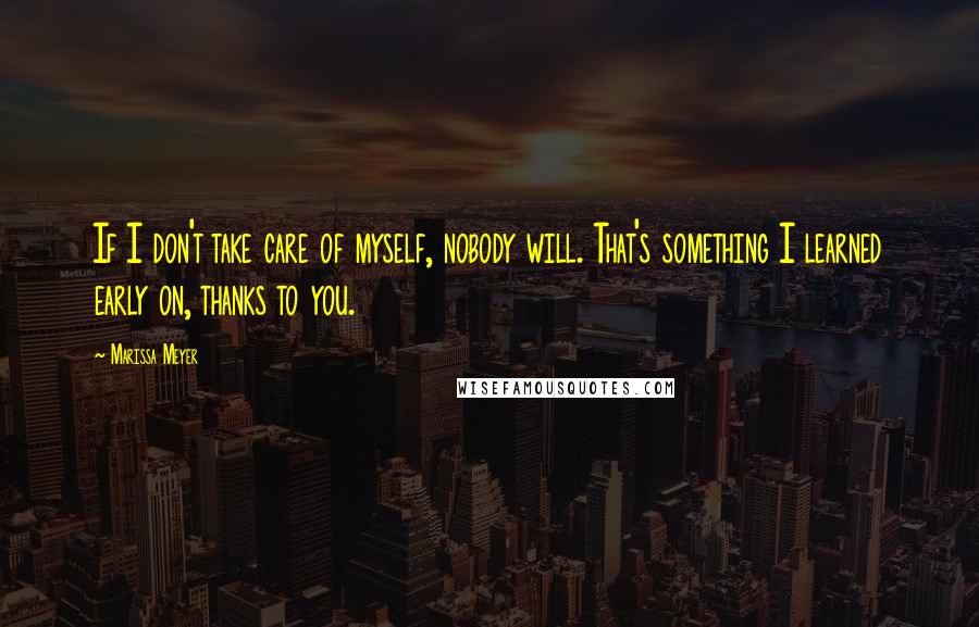 Marissa Meyer Quotes: If I don't take care of myself, nobody will. That's something I learned early on, thanks to you.