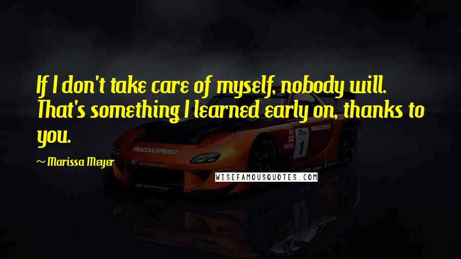 Marissa Meyer Quotes: If I don't take care of myself, nobody will. That's something I learned early on, thanks to you.